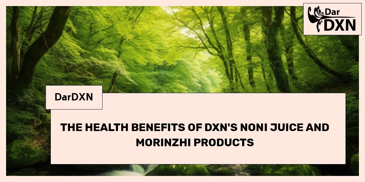 Discover the Health Benefits of DXN's Noni Juice and Morinzhi